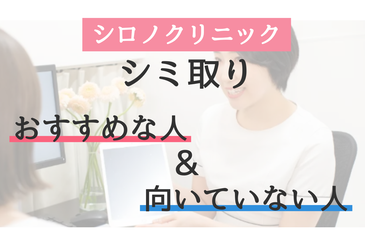 シロノクリニックのシミ取りがおすすめな人・向かない人